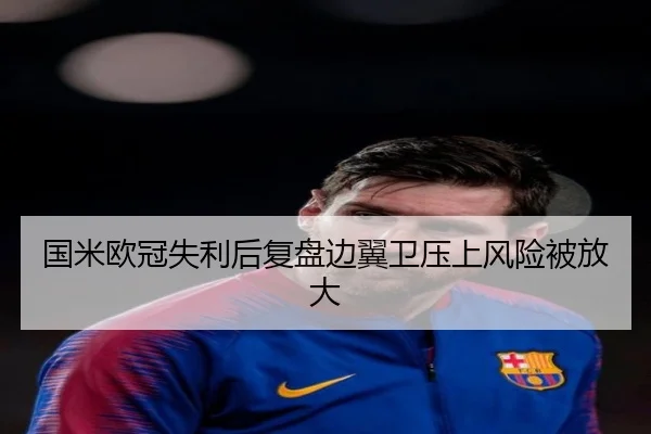 国米欧冠失利后复盘边翼卫压上风险被放大