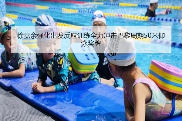 徐嘉余强化出发反应训练全力冲击巴黎周期50米仰泳奖牌